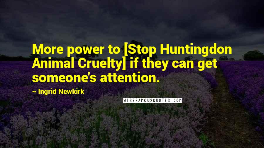 Ingrid Newkirk Quotes: More power to [Stop Huntingdon Animal Cruelty] if they can get someone's attention.