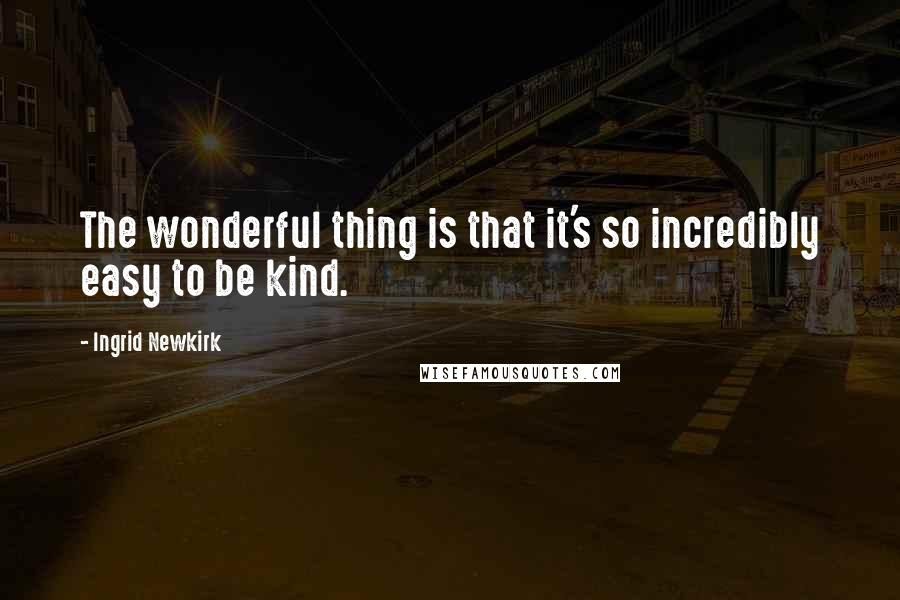 Ingrid Newkirk Quotes: The wonderful thing is that it's so incredibly easy to be kind.