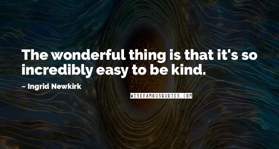 Ingrid Newkirk Quotes: The wonderful thing is that it's so incredibly easy to be kind.