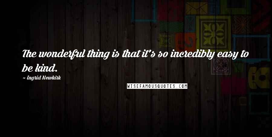 Ingrid Newkirk Quotes: The wonderful thing is that it's so incredibly easy to be kind.