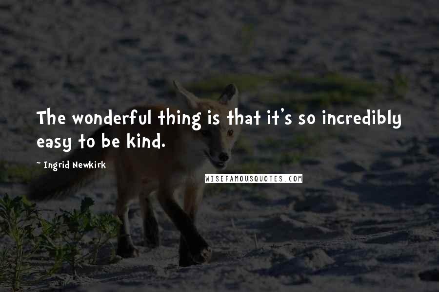 Ingrid Newkirk Quotes: The wonderful thing is that it's so incredibly easy to be kind.