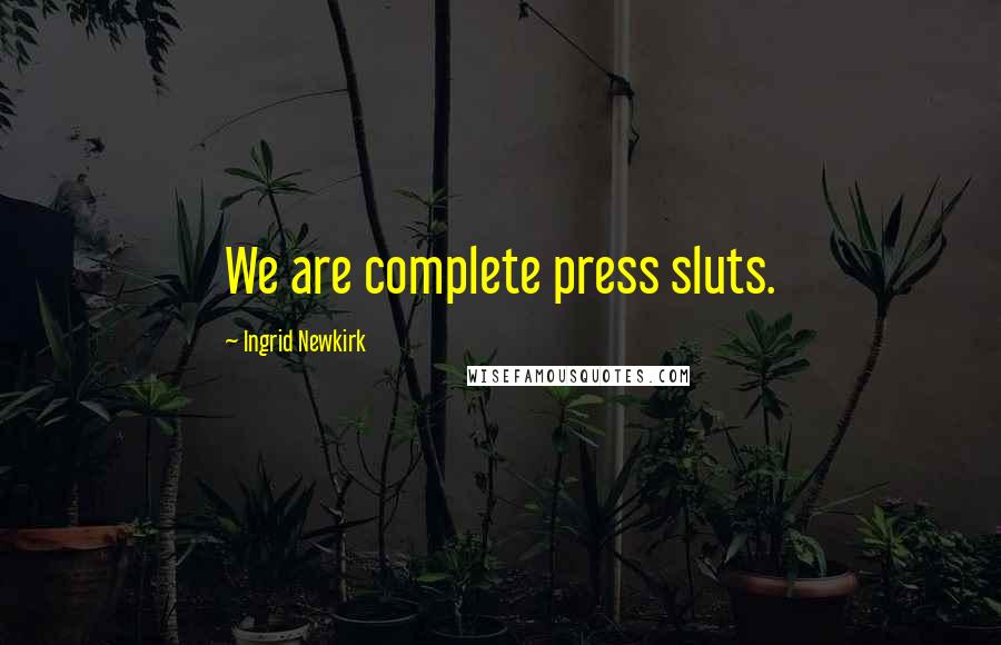 Ingrid Newkirk Quotes: We are complete press sluts.