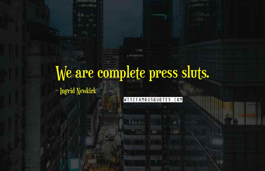 Ingrid Newkirk Quotes: We are complete press sluts.