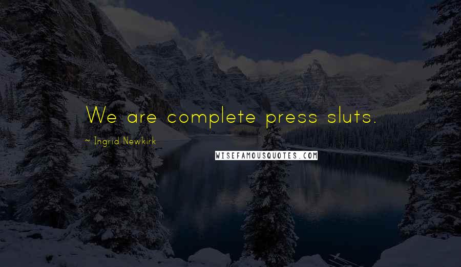 Ingrid Newkirk Quotes: We are complete press sluts.