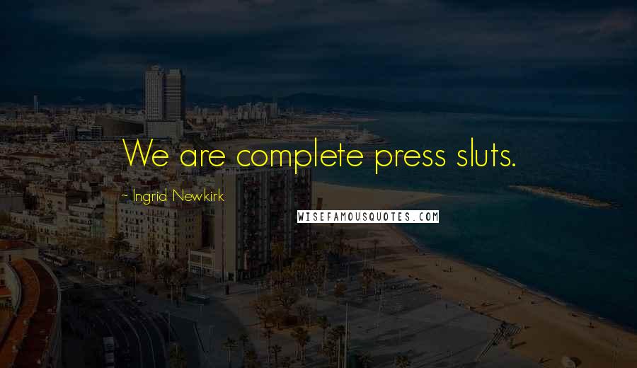 Ingrid Newkirk Quotes: We are complete press sluts.