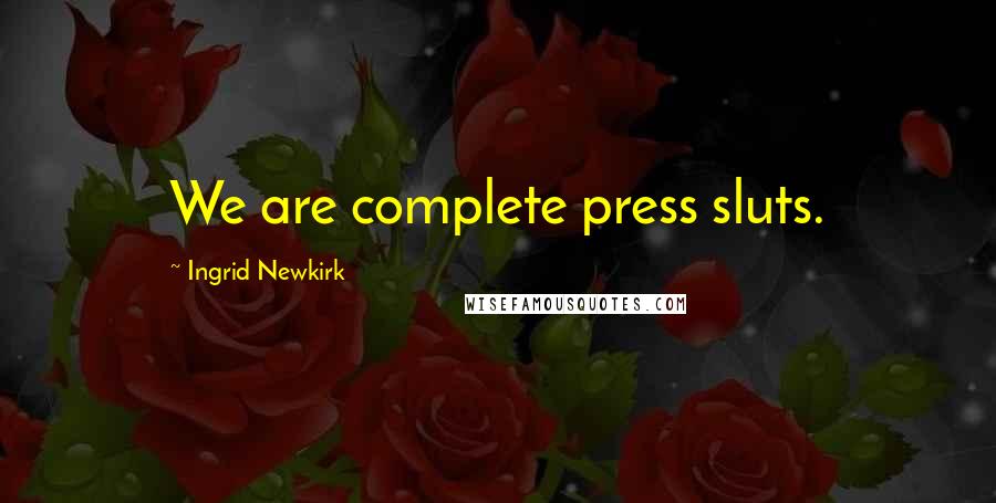 Ingrid Newkirk Quotes: We are complete press sluts.