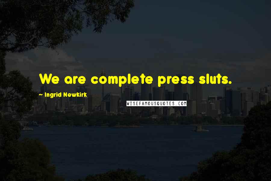 Ingrid Newkirk Quotes: We are complete press sluts.
