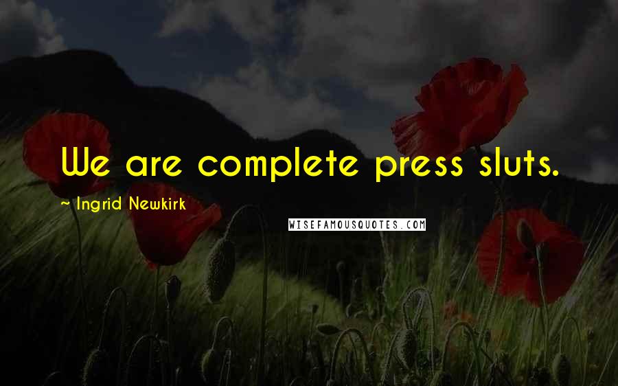 Ingrid Newkirk Quotes: We are complete press sluts.