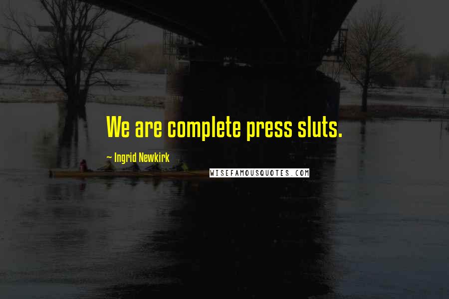 Ingrid Newkirk Quotes: We are complete press sluts.