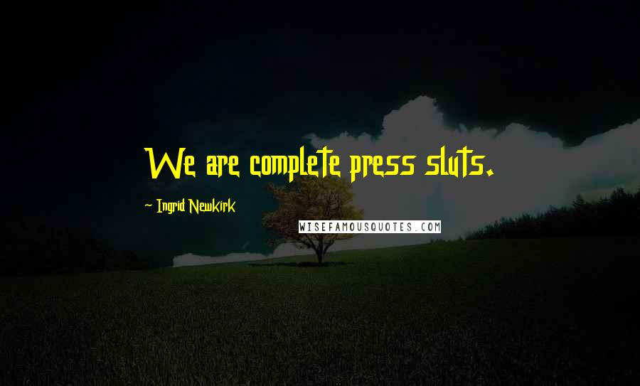 Ingrid Newkirk Quotes: We are complete press sluts.