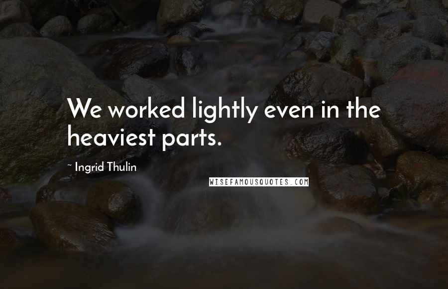 Ingrid Thulin Quotes: We worked lightly even in the heaviest parts.