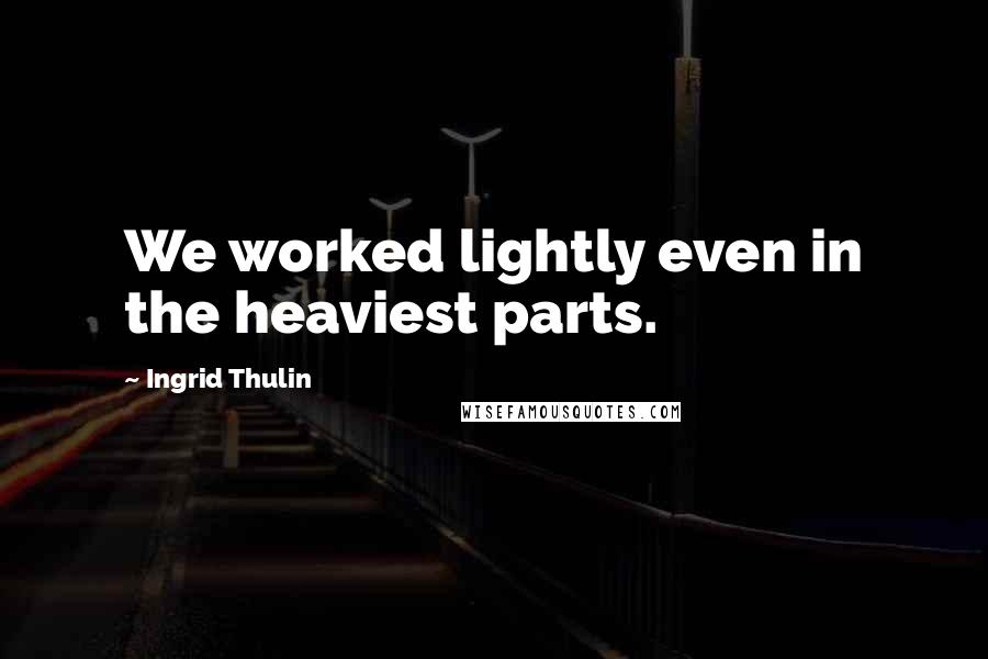 Ingrid Thulin Quotes: We worked lightly even in the heaviest parts.