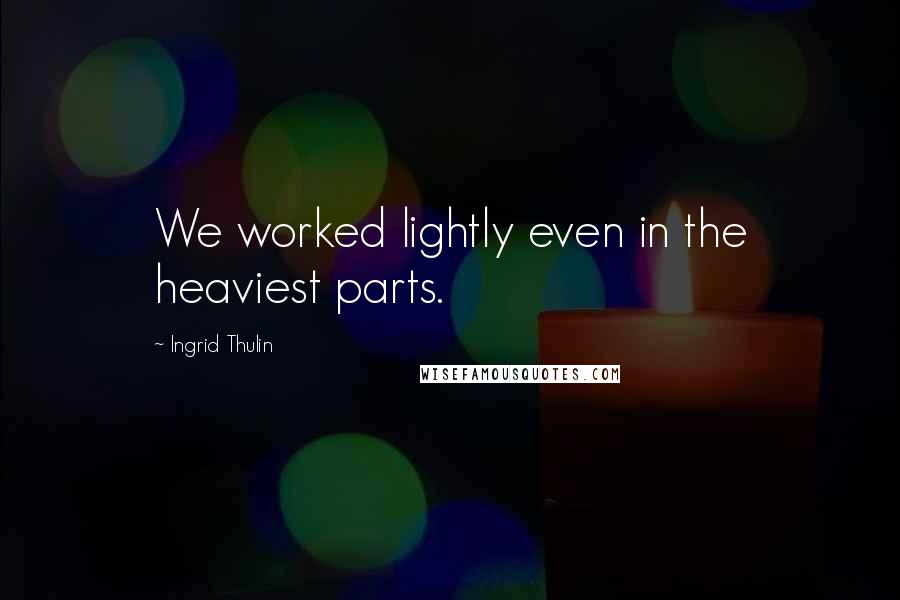 Ingrid Thulin Quotes: We worked lightly even in the heaviest parts.