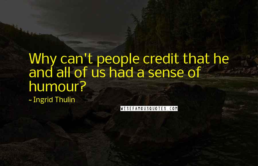 Ingrid Thulin Quotes: Why can't people credit that he and all of us had a sense of humour?