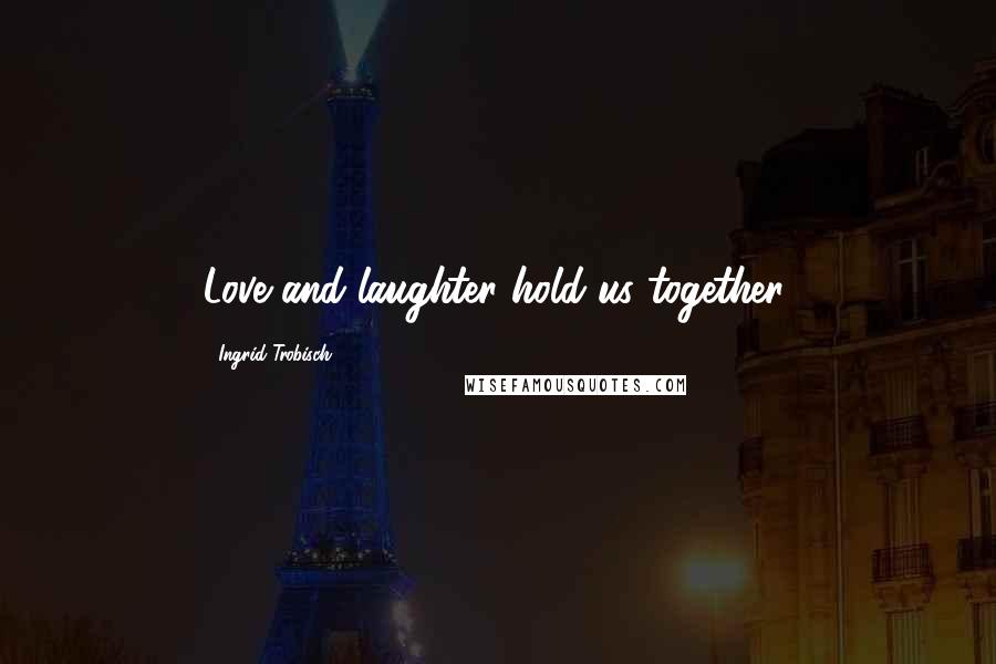 Ingrid Trobisch Quotes: Love and laughter hold us together.