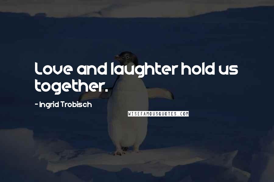 Ingrid Trobisch Quotes: Love and laughter hold us together.