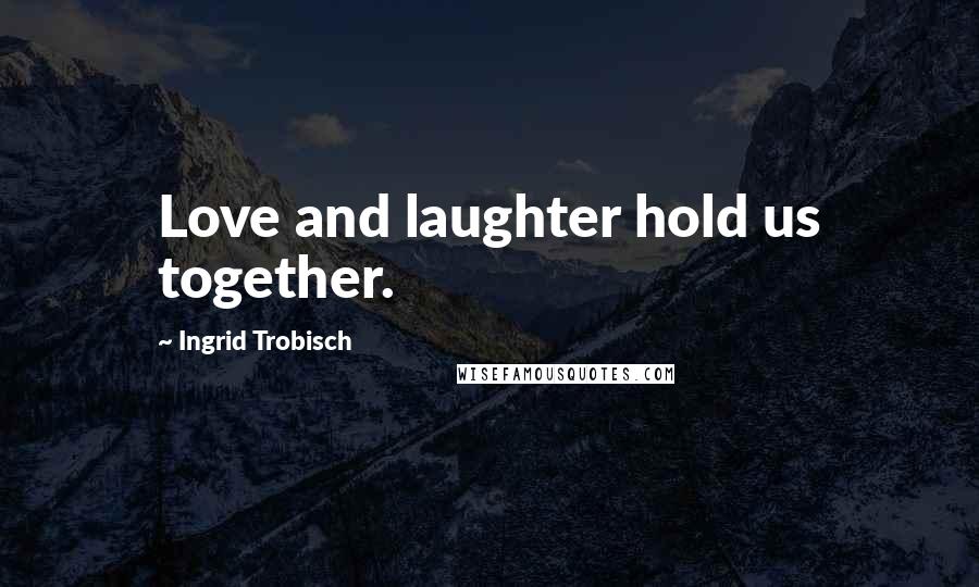 Ingrid Trobisch Quotes: Love and laughter hold us together.