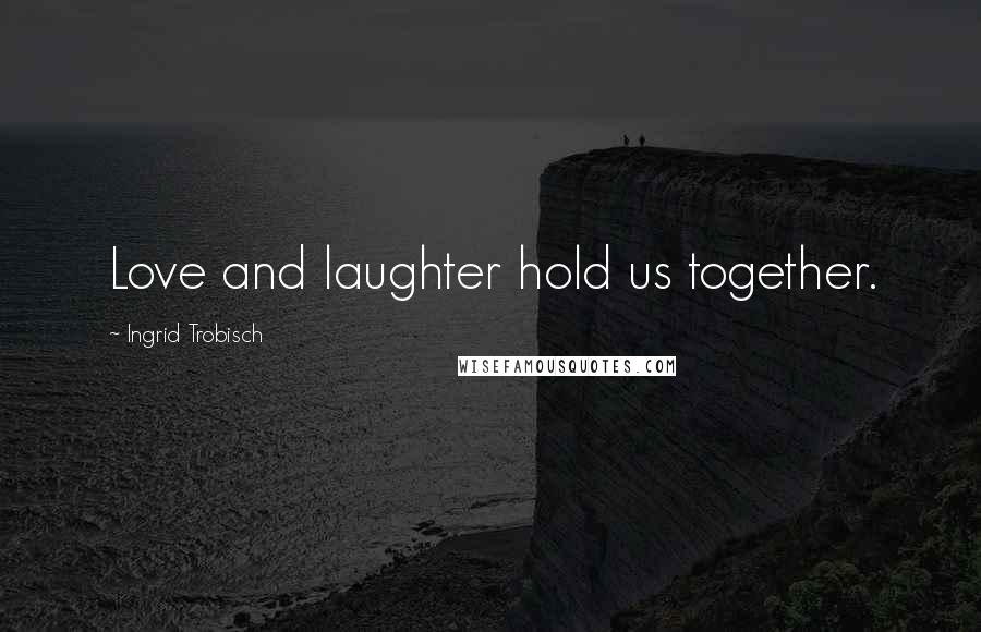 Ingrid Trobisch Quotes: Love and laughter hold us together.