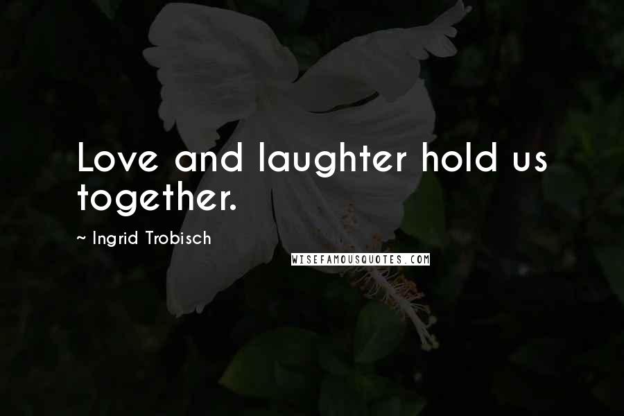 Ingrid Trobisch Quotes: Love and laughter hold us together.