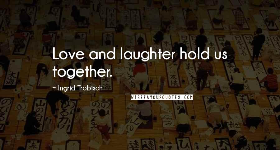 Ingrid Trobisch Quotes: Love and laughter hold us together.