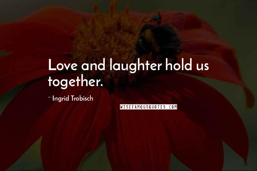 Ingrid Trobisch Quotes: Love and laughter hold us together.