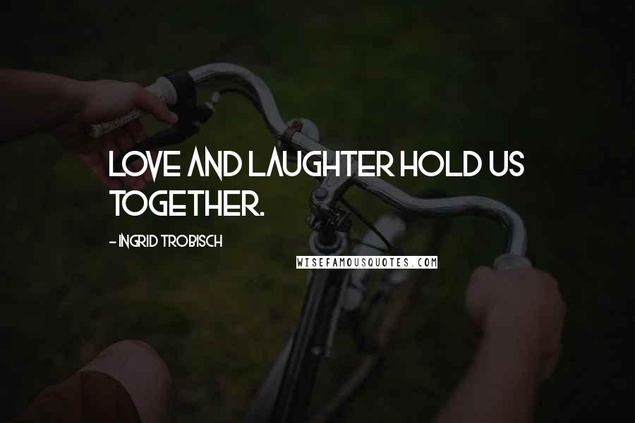 Ingrid Trobisch Quotes: Love and laughter hold us together.