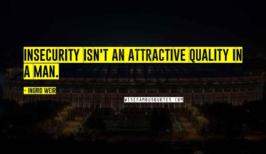 Ingrid Weir Quotes: Insecurity isn't an attractive quality in a man.