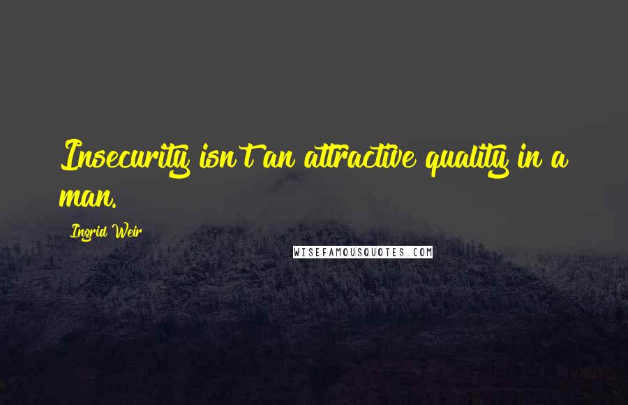 Ingrid Weir Quotes: Insecurity isn't an attractive quality in a man.