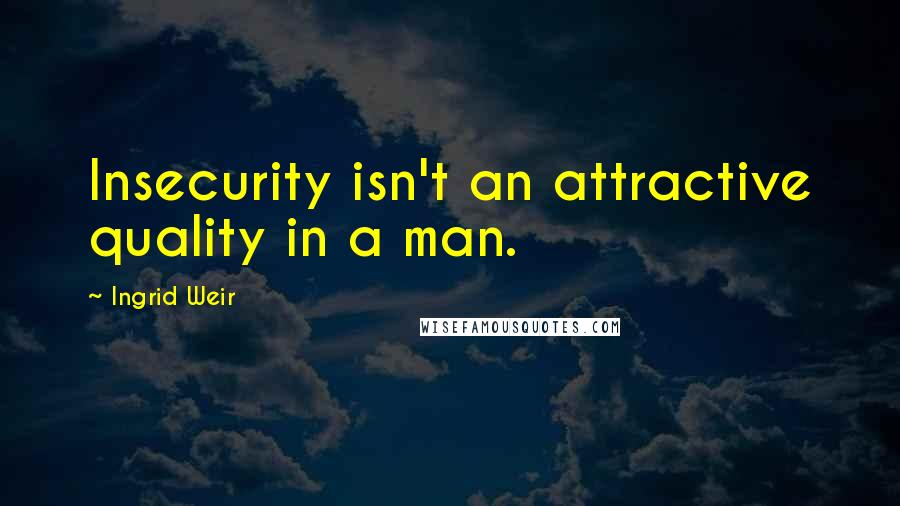 Ingrid Weir Quotes: Insecurity isn't an attractive quality in a man.