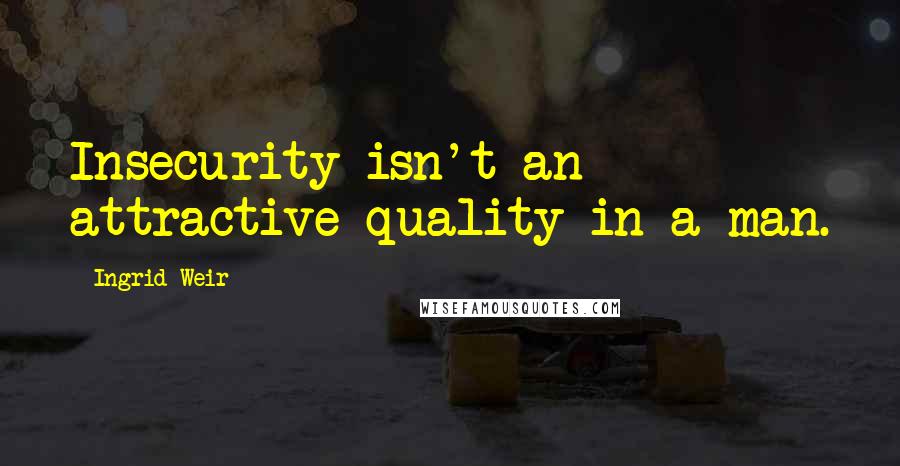 Ingrid Weir Quotes: Insecurity isn't an attractive quality in a man.