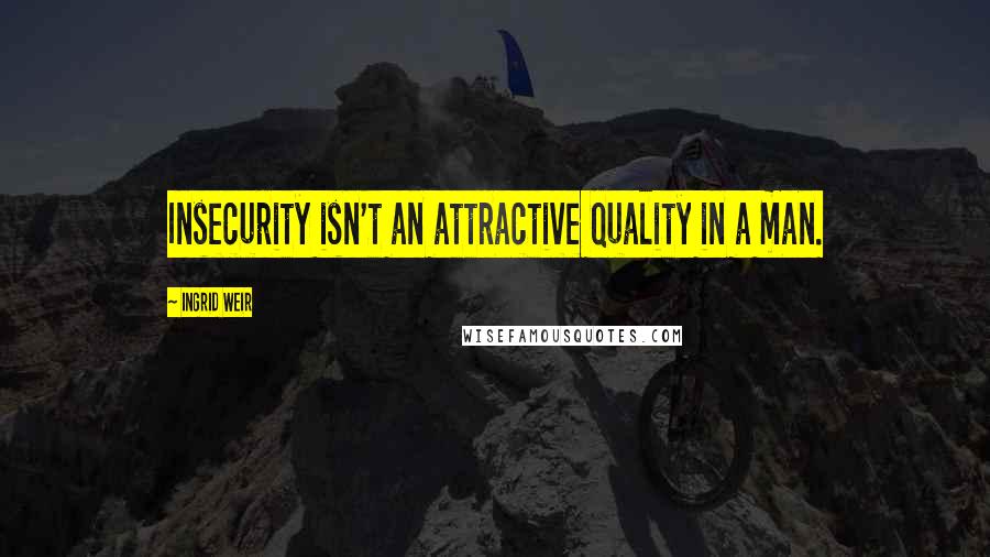 Ingrid Weir Quotes: Insecurity isn't an attractive quality in a man.