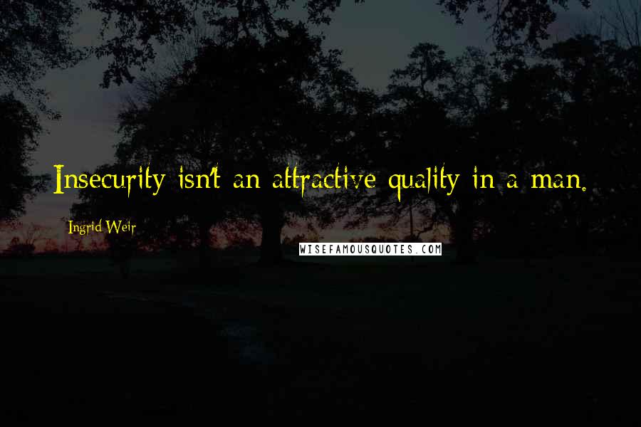 Ingrid Weir Quotes: Insecurity isn't an attractive quality in a man.