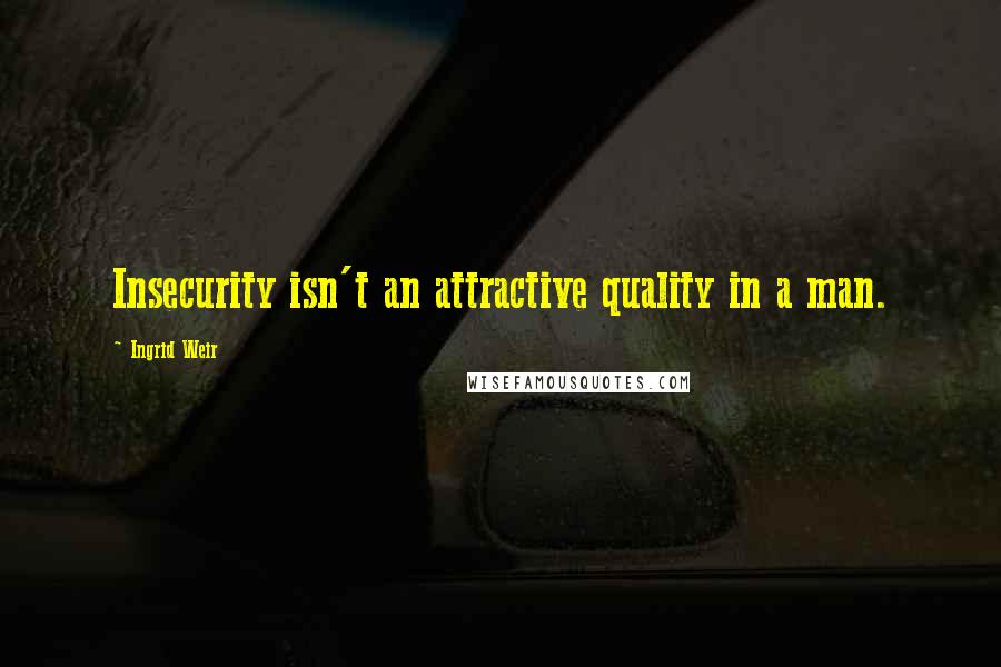 Ingrid Weir Quotes: Insecurity isn't an attractive quality in a man.