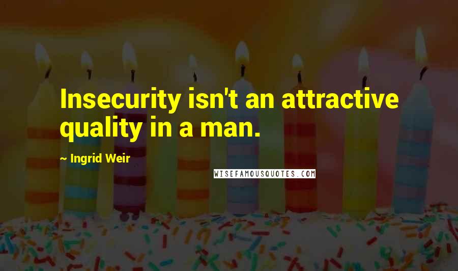 Ingrid Weir Quotes: Insecurity isn't an attractive quality in a man.