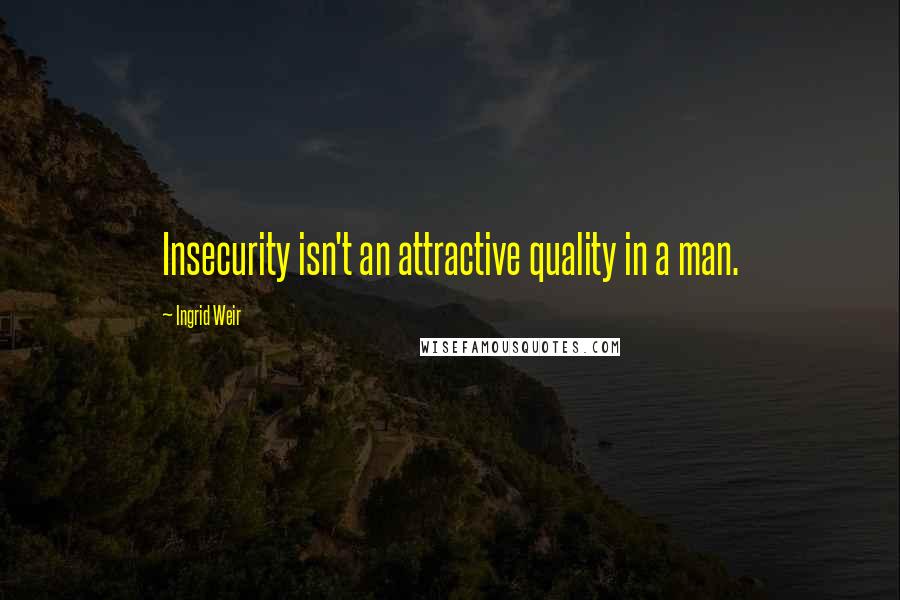 Ingrid Weir Quotes: Insecurity isn't an attractive quality in a man.