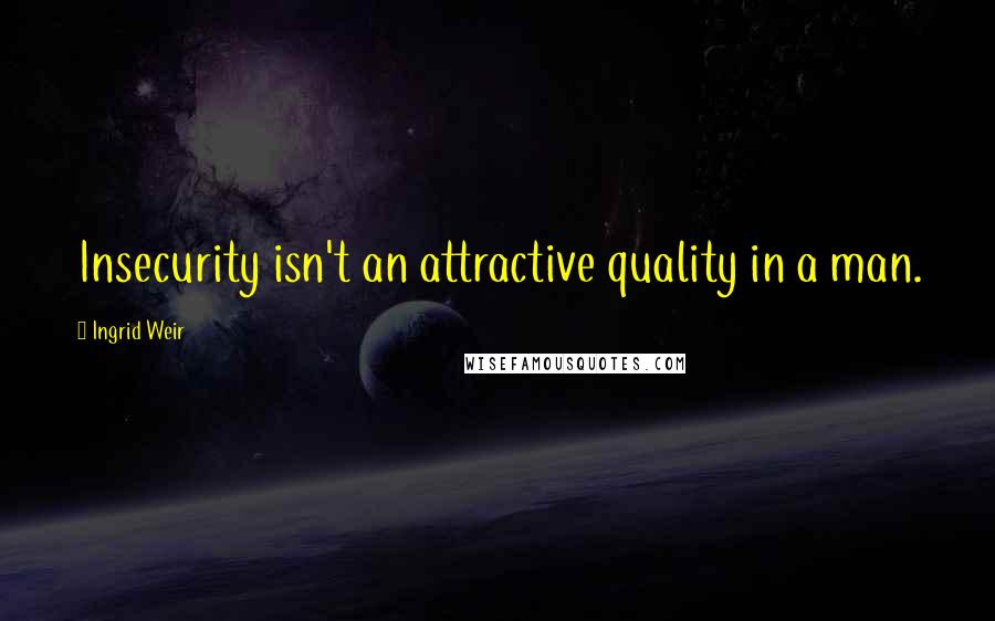 Ingrid Weir Quotes: Insecurity isn't an attractive quality in a man.