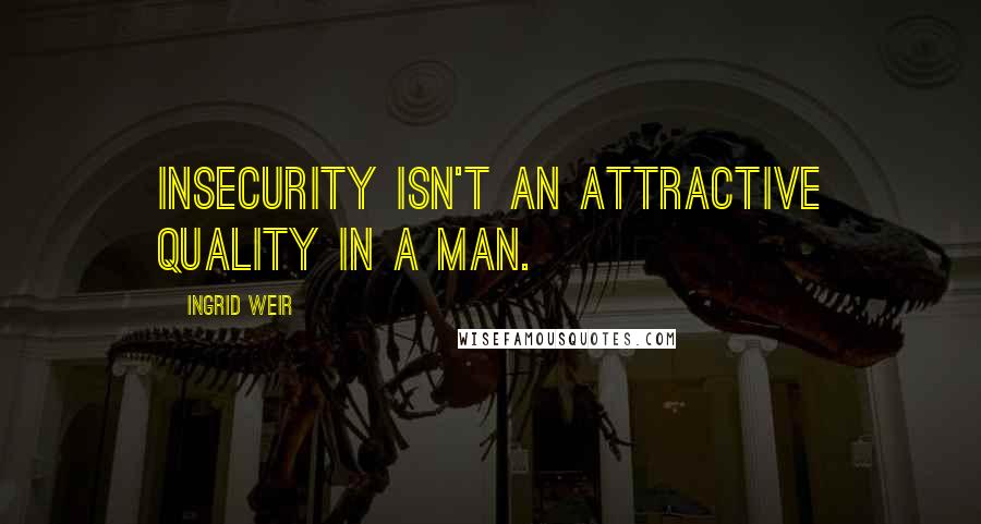 Ingrid Weir Quotes: Insecurity isn't an attractive quality in a man.