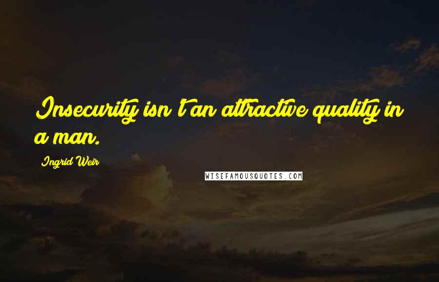 Ingrid Weir Quotes: Insecurity isn't an attractive quality in a man.