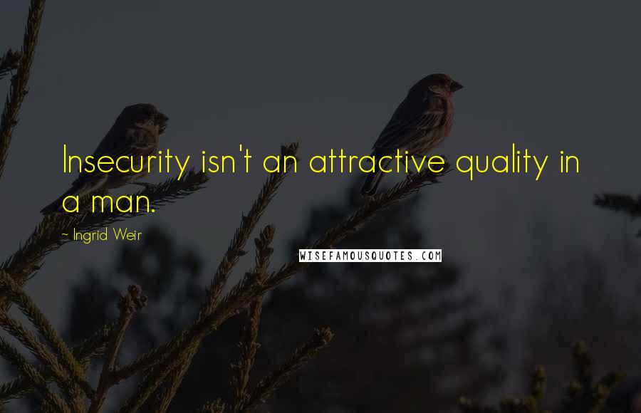 Ingrid Weir Quotes: Insecurity isn't an attractive quality in a man.