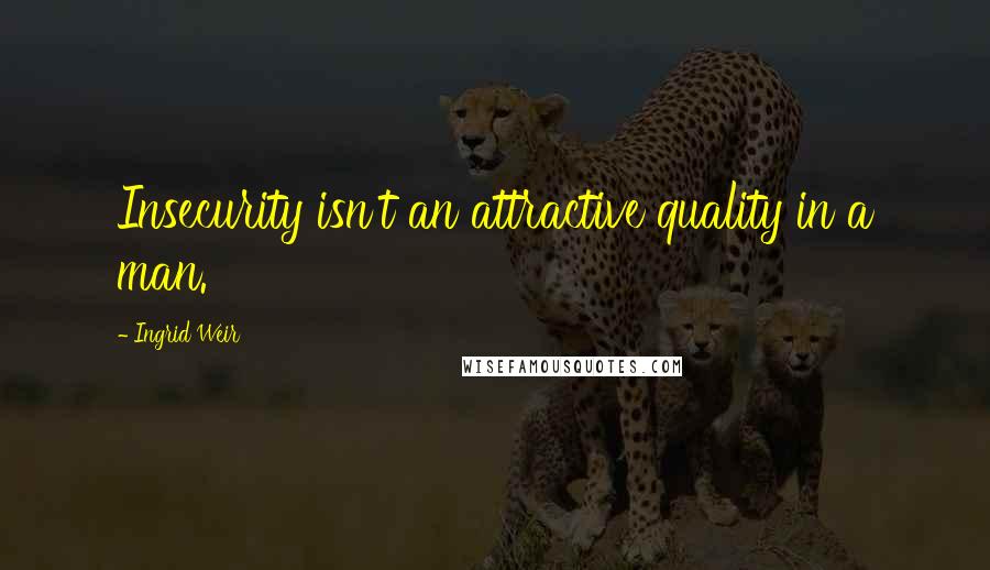 Ingrid Weir Quotes: Insecurity isn't an attractive quality in a man.