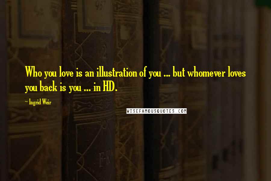 Ingrid Weir Quotes: Who you love is an illustration of you ... but whomever loves you back is you ... in HD.