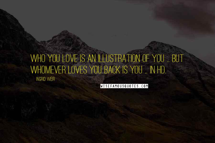 Ingrid Weir Quotes: Who you love is an illustration of you ... but whomever loves you back is you ... in HD.