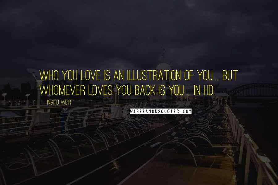 Ingrid Weir Quotes: Who you love is an illustration of you ... but whomever loves you back is you ... in HD.