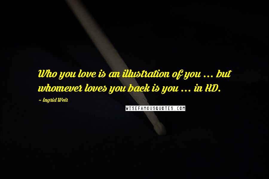 Ingrid Weir Quotes: Who you love is an illustration of you ... but whomever loves you back is you ... in HD.