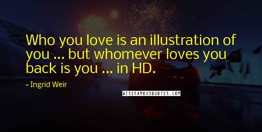 Ingrid Weir Quotes: Who you love is an illustration of you ... but whomever loves you back is you ... in HD.