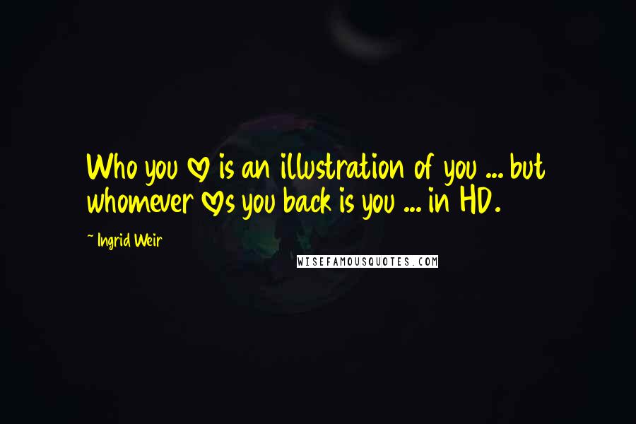 Ingrid Weir Quotes: Who you love is an illustration of you ... but whomever loves you back is you ... in HD.