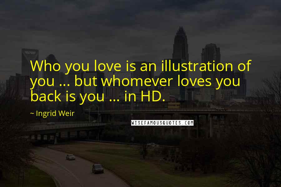 Ingrid Weir Quotes: Who you love is an illustration of you ... but whomever loves you back is you ... in HD.