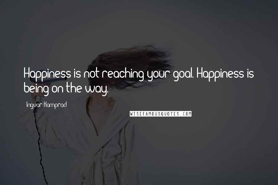 Ingvar Kamprad Quotes: Happiness is not reaching your goal. Happiness is being on the way.