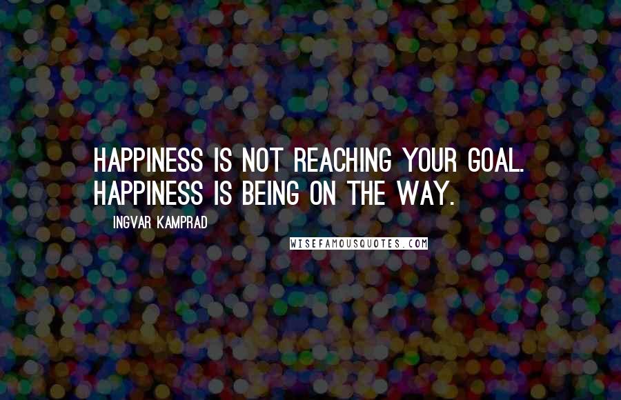 Ingvar Kamprad Quotes: Happiness is not reaching your goal. Happiness is being on the way.