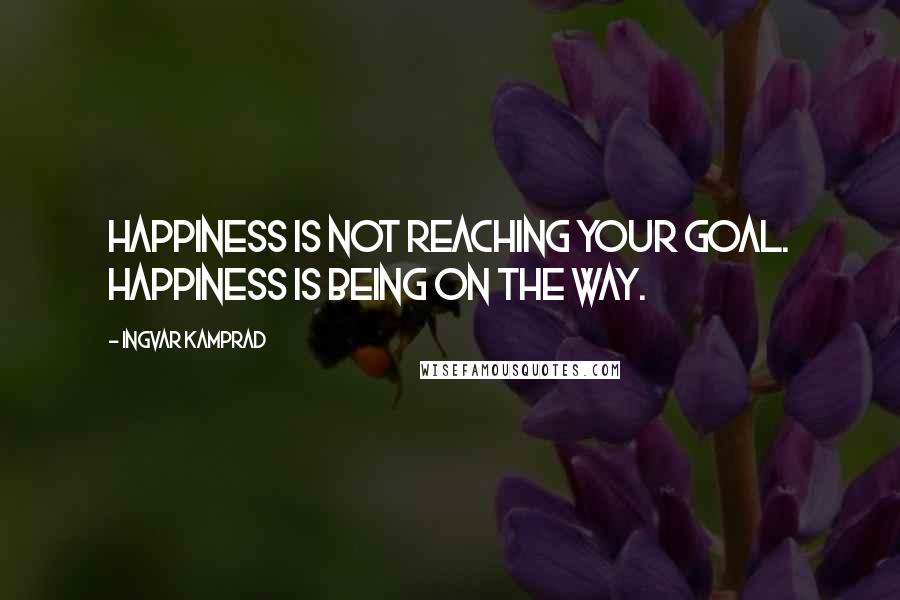 Ingvar Kamprad Quotes: Happiness is not reaching your goal. Happiness is being on the way.